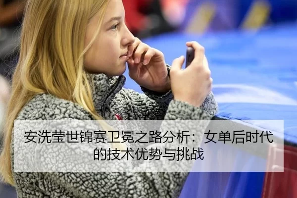 an-xi-ying-shi-jin-sai-wei-mian-zhi-lu-fen-xi-nv-dan-hou-shi-dai-de-ji-shu-you-shi-yu-tiao-zhan-2-357.jpg
